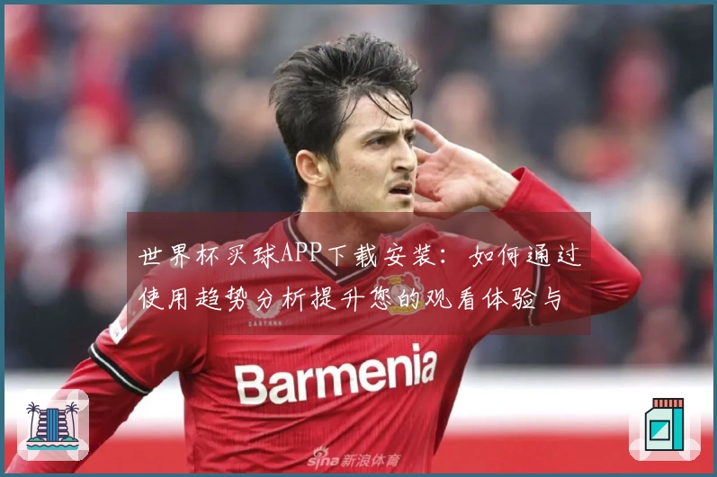 世界杯买球APP下载安装:如何通过使用趋势分析提升您的观看体验与互动参与感