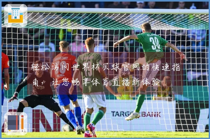 轻松访问世界杯买球官网的快速指南，让您畅享体育直播新体验