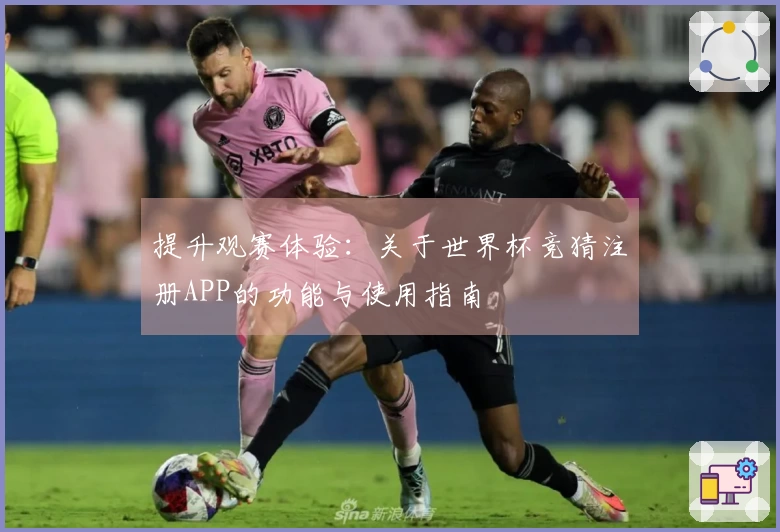 提升观赛体验：关于世界杯竞猜注册APP的功能与使用指南