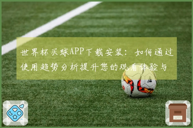 世界杯买球APP下载安装：如何通过使用趋势分析提升您的观看体验与互动参与感