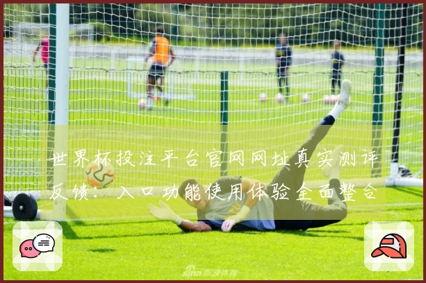 世界杯投注平台官网网址真实测评反馈：入口功能使用体验全面整合介绍