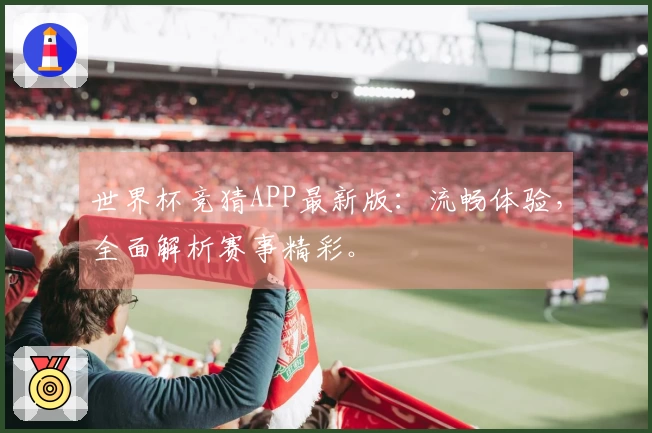 世界杯竞猜APP最新版：流畅体验，全面解析赛事精彩。