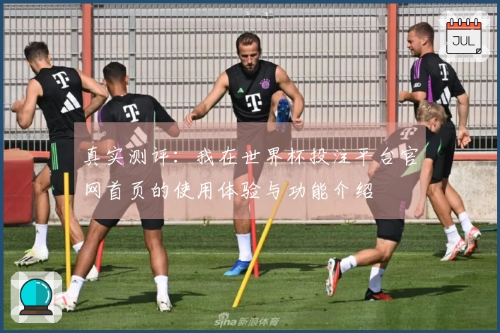 真实测评：我在世界杯投注平台官网首页的使用体验与功能介绍